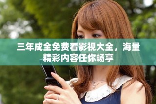 三年成全免費(fèi)看影視大全，海量精彩內(nèi)容任你暢享
