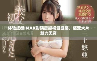 體驗成都IMAX影院震撼視覺盛宴，感受大片魅力無窮