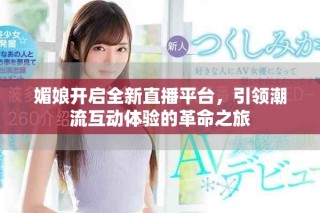 媚娘開啟全新直播平臺，引領(lǐng)潮流互動體驗(yàn)的革命之旅