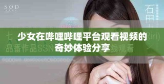 少女在嗶哩嗶哩平臺觀看視頻的奇妙體驗(yàn)分享