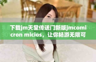 下載jm天堂傳送門(mén)新版jmcomicron micios，讓你暢游無(wú)限可能