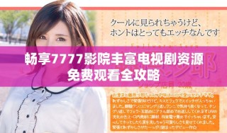 暢享7777影院豐富電視劇資源免費觀看全攻略