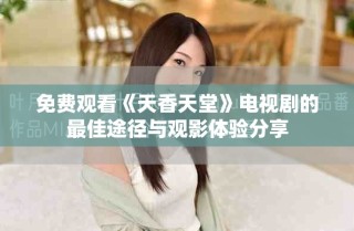 免費觀看《天香天堂》電視劇的最佳途徑與觀影體驗分享