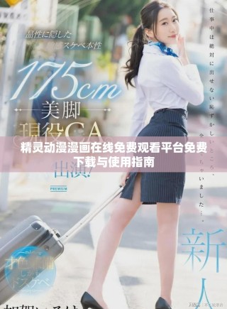 精靈動漫漫畫在線免費(fèi)觀看平臺免費(fèi)下載與使用指南