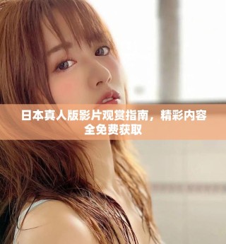 日本真人版影片觀(guān)賞指南，精彩內(nèi)容全免費(fèi)獲取