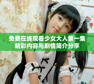 免費在線觀看少女大人第一集精彩內(nèi)容與劇情簡介分享