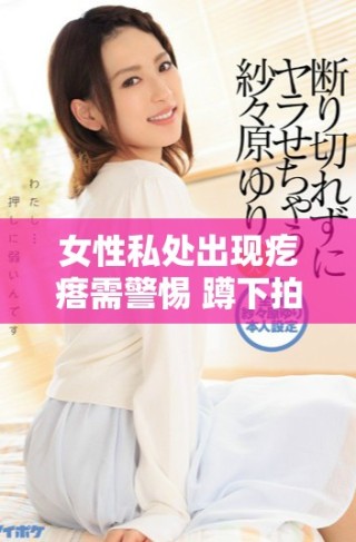 女性私處出現疙瘩需警惕 蹲下拍照注意健康問題
