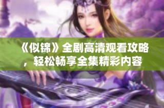 《似錦》全劇高清觀(guān)看攻略，輕松暢享全集精彩內(nèi)容