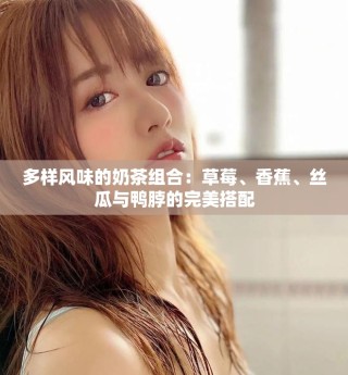 多樣風(fēng)味的奶茶組合：草莓、香蕉、絲瓜與鴨脖的完美搭配