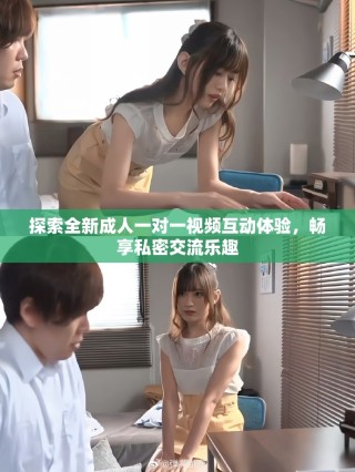 探索全新成人一對(duì)一視頻互動(dòng)體驗(yàn)，暢享私密交流樂趣