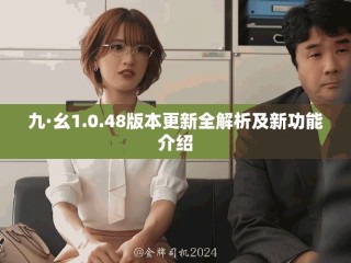 九·幺1.0.48版本更新全解析及新功能介紹