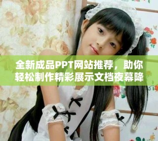 全新成品PPT網(wǎng)站推薦，助你輕松制作精彩展示文檔夜幕降臨