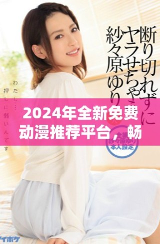 2024年全新免費(fèi)動漫推薦平臺，暢享B站精彩內(nèi)容！