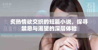 炙熱情欲交織的短篇小說，探尋禁忌與渴望的深層體驗(yàn)