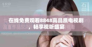 在線免費(fèi)觀看8848高品質(zhì)電視劇，暢享視聽盛宴
