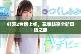 蛙漫2臺版上線，玩家暢享全新冒險(xiǎn)之旅