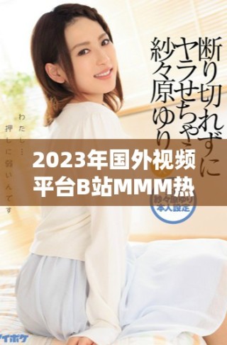 2023年國外視頻平臺(tái)B站MMM熱門內(nèi)容回顧與分析
