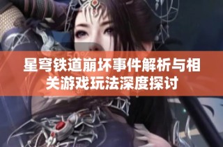 星穹鐵道崩壞事件解析與相關(guān)游戲玩法深度探討