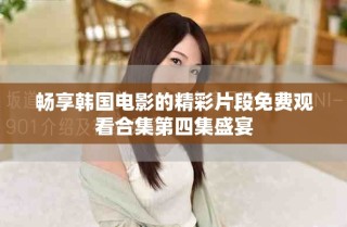 暢享韓國電影的精彩片段免費觀看合集第四集盛宴