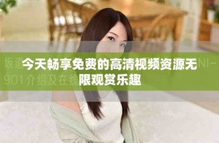 今天暢享免費(fèi)的高清視頻資源無(wú)限觀賞樂(lè)趣