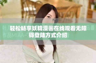 輕松暢享妖精漫畫在線觀看無(wú)障礙登陸方式介紹