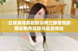 日常美味蘇軟軟汆肉三鮮餛飩的精彩制作過程與品嘗體驗(yàn)