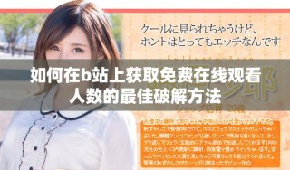 如何在b站上獲取免費在線觀看人數(shù)的最佳破解方法