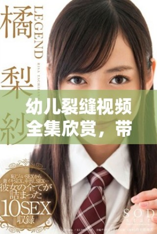 幼兒裂縫視頻全集欣賞，帶你領(lǐng)略奇妙的世界