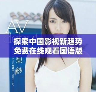 探索中國影視新趨勢(shì)免費(fèi)在線觀看國語版作品的魅力與影響