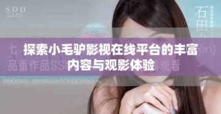 探索小毛驢影視在線平臺的豐富內(nèi)容與觀影體驗