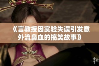 《言教授因?qū)嶒?yàn)失誤引發(fā)意外流鼻血的搞笑故事》