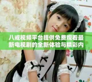 八戒視頻平臺(tái)提供免費(fèi)觀看最新電視劇的全新體驗(yàn)與精彩內(nèi)容
