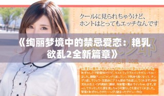 《絢麗夢(mèng)境中的禁忌愛(ài)戀：艷乳欲亂2全新篇章》