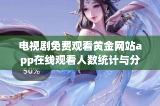 電視劇免費(fèi)觀看黃金網(wǎng)站app在線觀看人數(shù)統(tǒng)計(jì)與分析報(bào)告