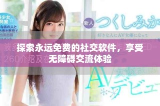 探索永遠(yuǎn)免費(fèi)的社交軟件，享受無障礙交流體驗(yàn)