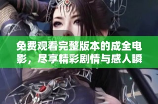 免費觀看完整版本的成全電影，盡享精彩劇情與感人瞬間