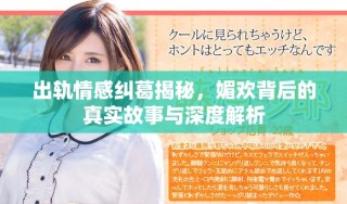出軌情感糾葛揭秘，媚歡背后的真實故事與深度解析