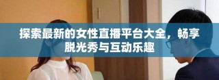 探索最新的女性直播平臺(tái)大全，暢享脫光秀與互動(dòng)樂(lè)趣