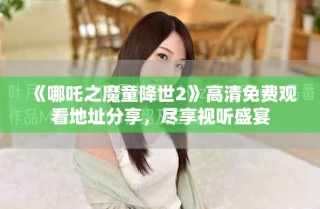 《哪吒之魔童降世2》高清免費(fèi)觀看地址分享，盡享視聽盛宴