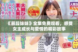 《暴躁妹妹》全集免費(fèi)觀看，感受女主成長(zhǎng)與愛(ài)情的精彩故事