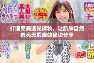 打造完美透光裸妝，讓肌膚自然透亮無瑕疵的秘訣分享