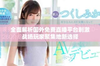 全面解析國外免費直播平臺刺激戰(zhàn)場玩家聚集地新選擇