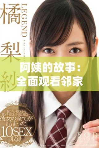 阿姨的故事：全面觀看鄰家阿姨的精彩內(nèi)容分享