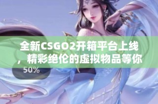 全新CSGO2開箱平臺上線，精彩絕倫的虛擬物品等你來探秘