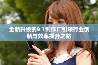 全新升級(jí)的9 1制作廠引領(lǐng)行業(yè)創(chuàng)新與效率提升之路