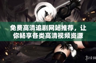 免費(fèi)高清追劇網(wǎng)站推薦，讓你暢享各類高清視頻資源