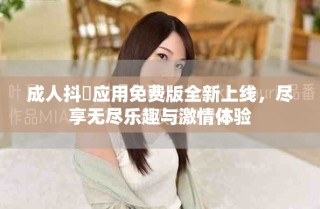 成人抖抈應(yīng)用免費版全新上線，盡享無盡樂趣與激情體驗