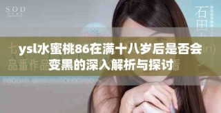 ysl水蜜桃86在滿十八歲后是否會(huì)變黑的深入解析與探討
