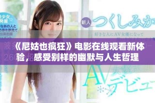 《尼姑也瘋狂》電影在線觀看新體驗，感受別樣的幽默與人生哲理