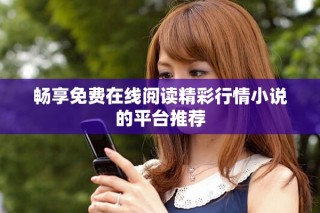 暢享免費在線閱讀精彩行情小說的平臺推薦